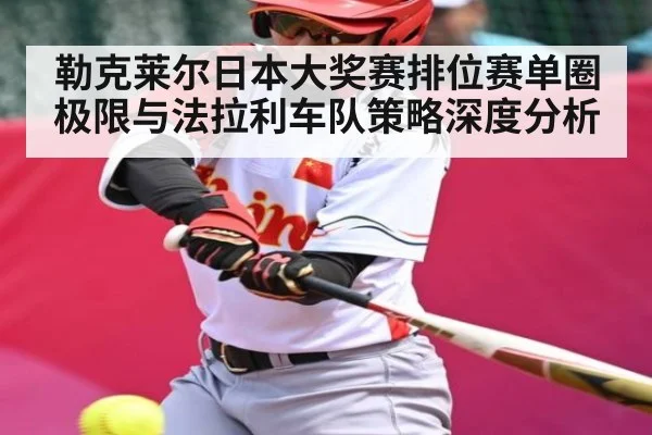 勒克莱尔日本大奖赛排位赛单圈极限与法拉利车队策略深度分析